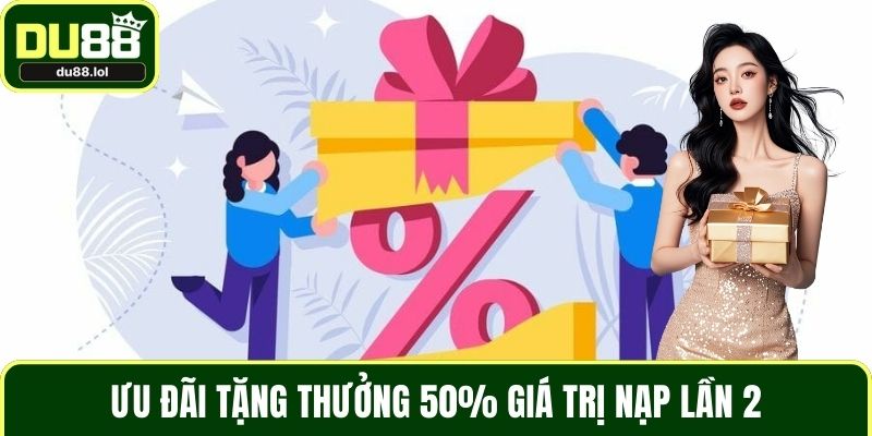 Ưu đãi tặng thưởng 50% giá trị nạp lần 2