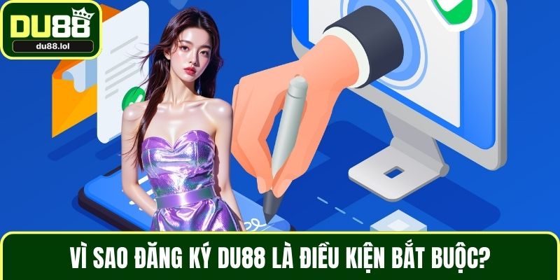 Vì sao đăng ký DU88 là điều kiện bắt buộc